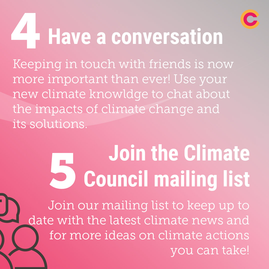 Climate Action number four and fice: Have a conversation and Join the Climate Council mailing list.